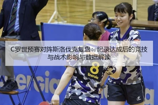 C罗世预赛对阵斯洛伐克复盘：纪录达成后的竞技与战术影响与数据解读